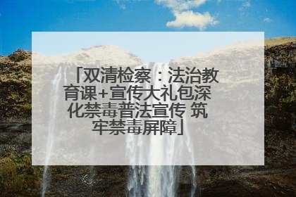 双清检察：法治教育课+宣传大礼包深化禁毒普法宣传 筑牢禁毒屏障